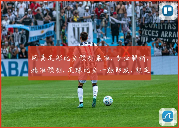 网易足彩比分预测最准,专业解析,精准预测,足球比分一触即发,锁定必胜之道,。