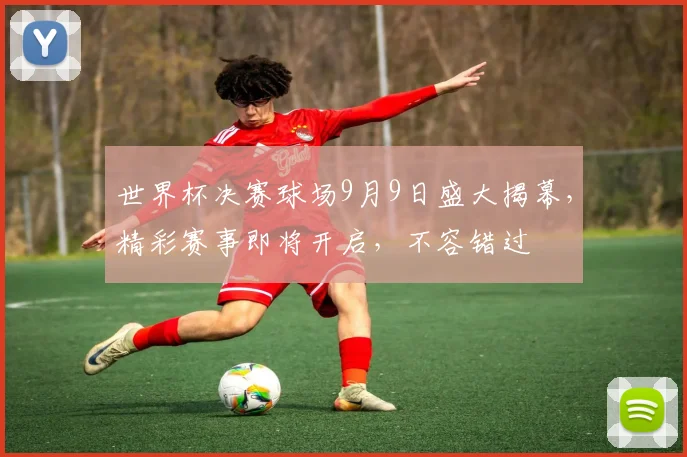 世界杯决赛球场9月9日盛大揭幕，精彩赛事即将开启，不容错过