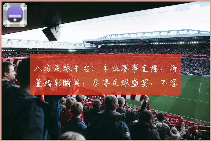 八方足球平台：专业赛事直播，海量精彩瞬间，尽享足球盛宴，不容错过